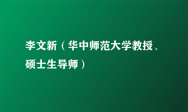 李文新（华中师范大学教授、硕士生导师）