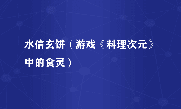 水信玄饼（游戏《料理次元》中的食灵）