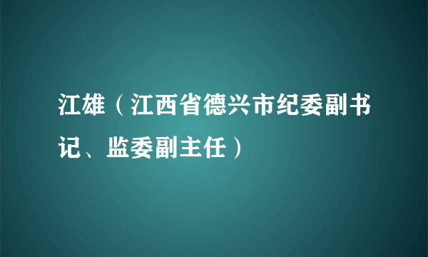 江雄（江西省德兴市纪委副书记、监委副主任）