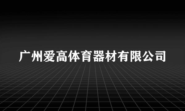 广州爱高体育器材有限公司