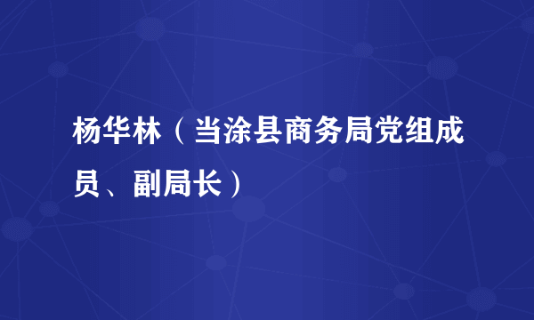 杨华林（当涂县商务局党组成员、副局长）