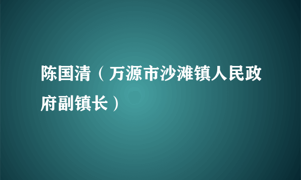 陈国清（万源市沙滩镇人民政府副镇长）