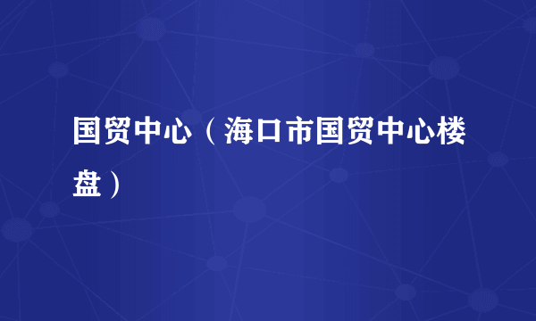 国贸中心（海口市国贸中心楼盘）