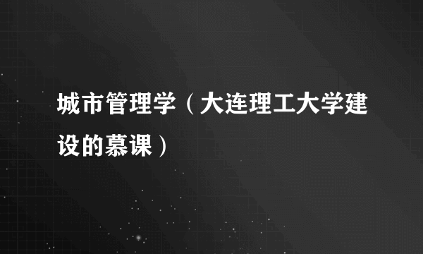 城市管理学（大连理工大学建设的慕课）