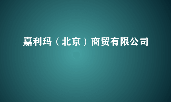 嘉利玛（北京）商贸有限公司