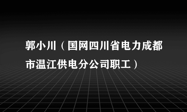 郭小川（国网四川省电力成都市温江供电分公司职工）