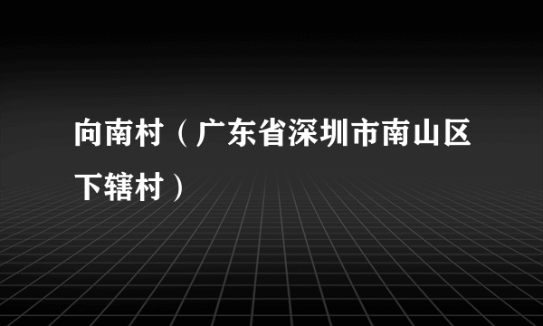 向南村（广东省深圳市南山区下辖村）