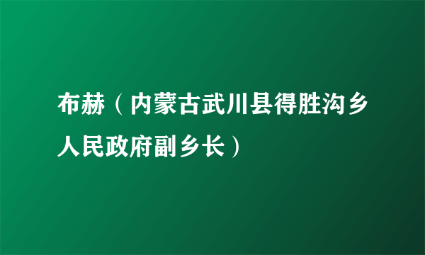 布赫（内蒙古武川县得胜沟乡人民政府副乡长）