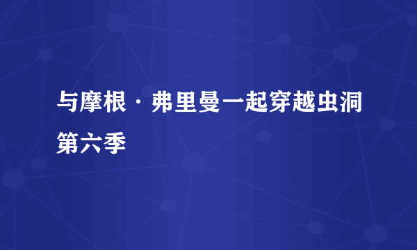 与摩根·弗里曼一起穿越虫洞第六季