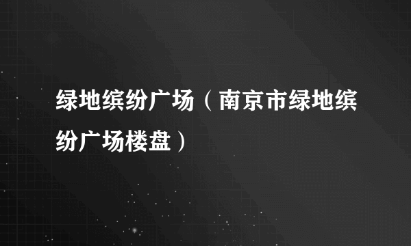 绿地缤纷广场（南京市绿地缤纷广场楼盘）