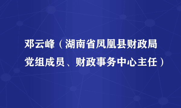 邓云峰（湖南省凤凰县财政局党组成员、财政事务中心主任）