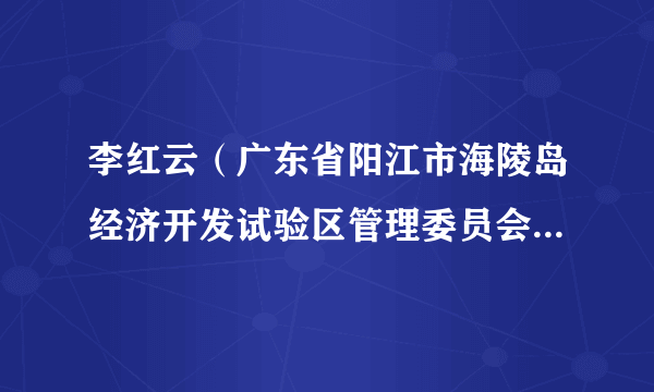 李红云（广东省阳江市海陵岛经济开发试验区管理委员会原副主任）