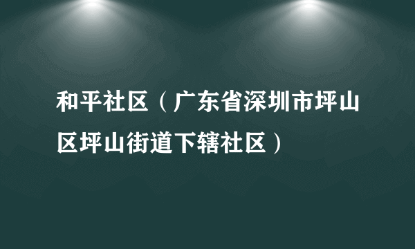 和平社区（广东省深圳市坪山区坪山街道下辖社区）