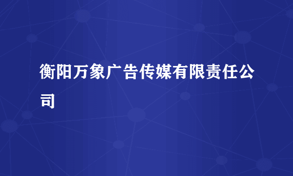 衡阳万象广告传媒有限责任公司