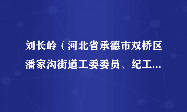 刘长岭（河北省承德市双桥区潘家沟街道工委委员、纪工委书记、监察组长）