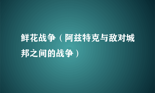 鲜花战争（阿兹特克与敌对城邦之间的战争）