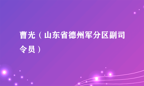 曹光（山东省德州军分区副司令员）