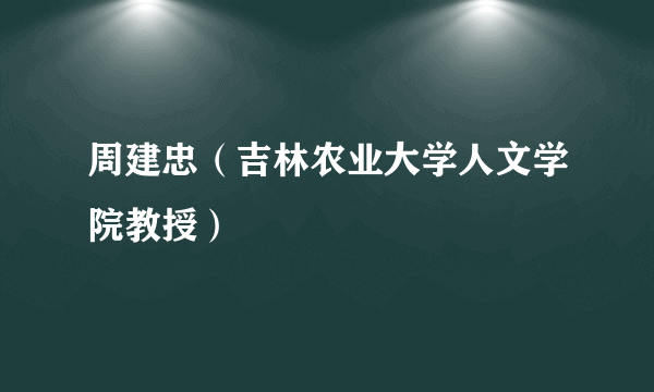 周建忠（吉林农业大学人文学院教授）