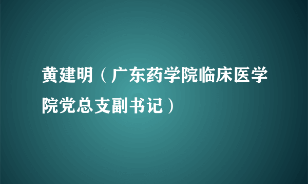 黄建明（广东药学院临床医学院党总支副书记）