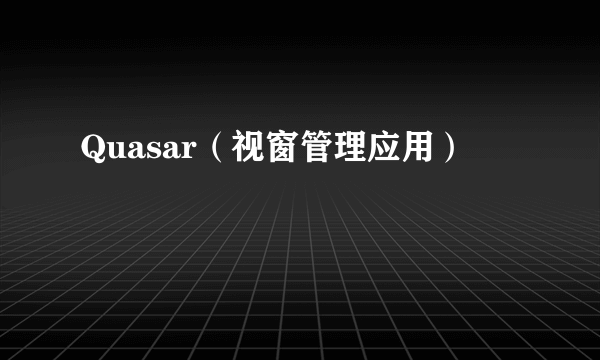 Quasar（视窗管理应用）