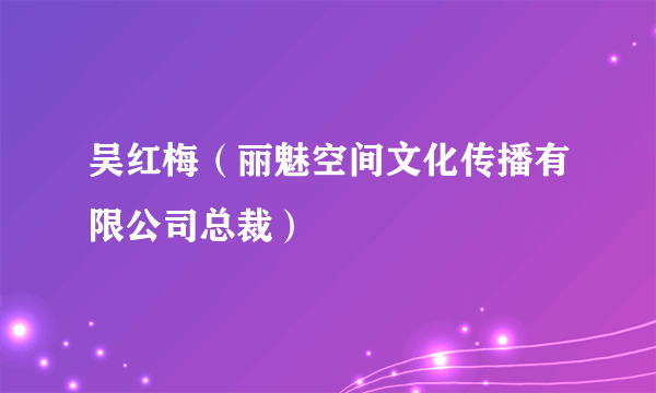 吴红梅（丽魅空间文化传播有限公司总裁）