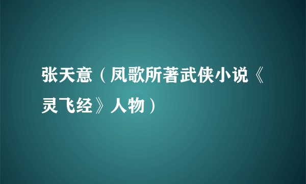 张天意（凤歌所著武侠小说《灵飞经》人物）