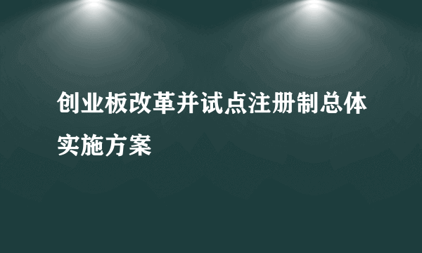 创业板改革并试点注册制总体实施方案