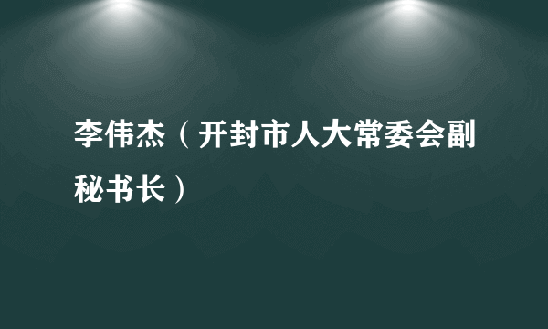 李伟杰（开封市人大常委会副秘书长）