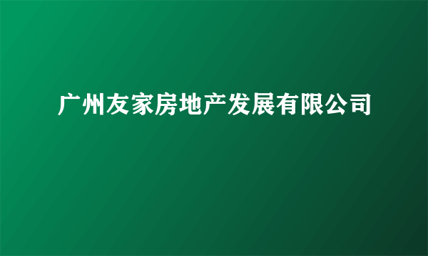 广州友家房地产发展有限公司