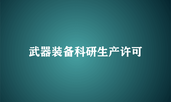 武器装备科研生产许可