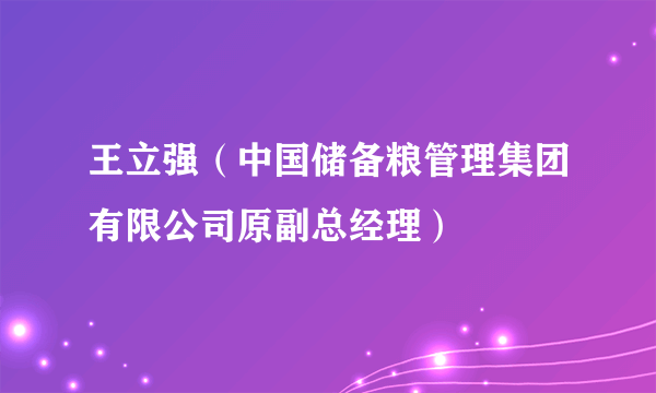 王立强（中国储备粮管理集团有限公司原副总经理）