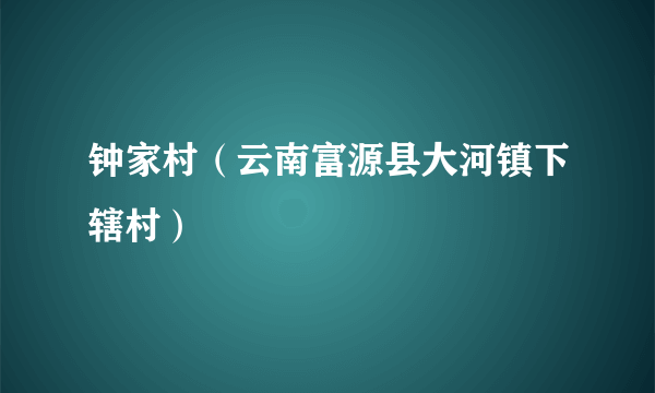 钟家村（云南富源县大河镇下辖村）