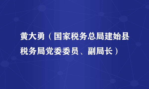 黄大勇（国家税务总局建始县税务局党委委员、副局长）