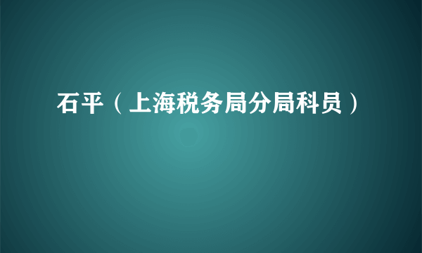 石平（上海税务局分局科员）