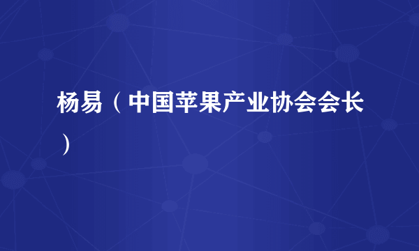 杨易（中国苹果产业协会会长）