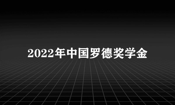 2022年中国罗德奖学金