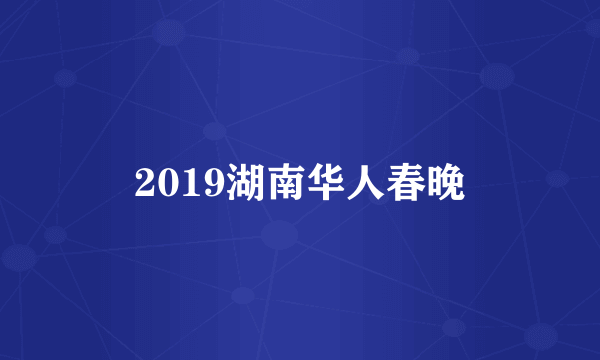 2019湖南华人春晚