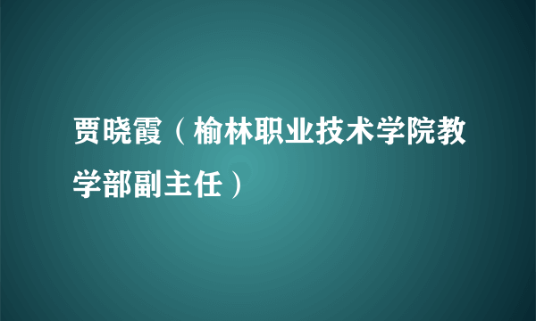 贾晓霞（榆林职业技术学院教学部副主任）