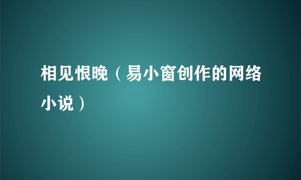 相见恨晚（易小窗创作的网络小说）