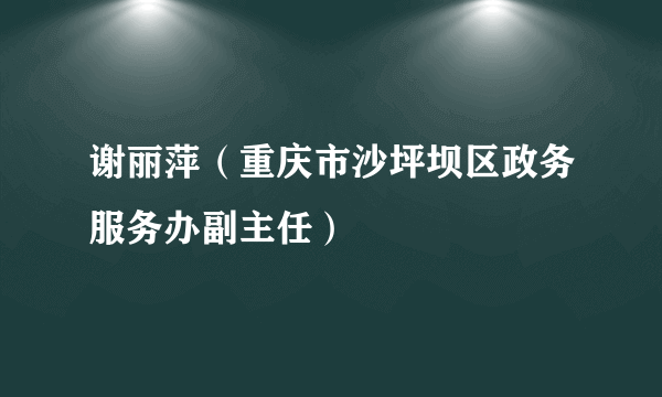 谢丽萍（重庆市沙坪坝区政务服务办副主任）