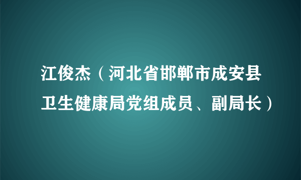 江俊杰（河北省邯郸市成安县卫生健康局党组成员、副局长）