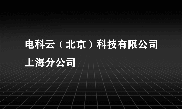 电科云（北京）科技有限公司上海分公司