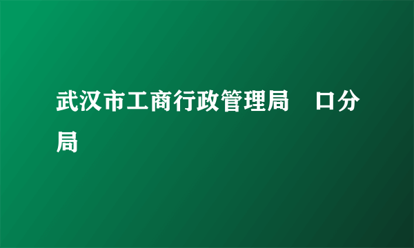 武汉市工商行政管理局硚口分局