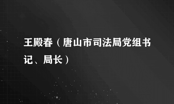 王殿春（唐山市司法局党组书记、局长）