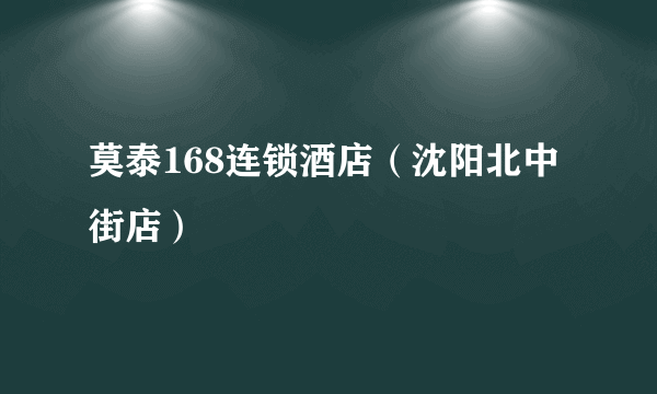 莫泰168连锁酒店（沈阳北中街店）