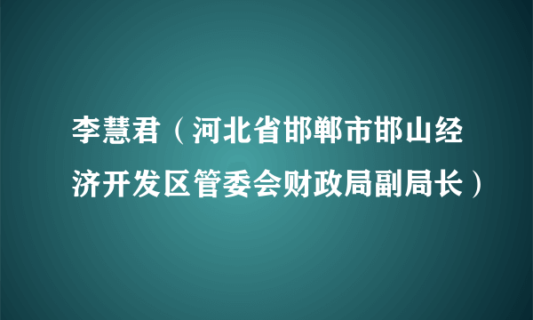 李慧君（河北省邯郸市邯山经济开发区管委会财政局副局长）