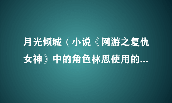 月光倾城（小说《网游之复仇女神》中的角色林思使用的游戏ID）