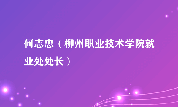 何志忠（柳州职业技术学院就业处处长）