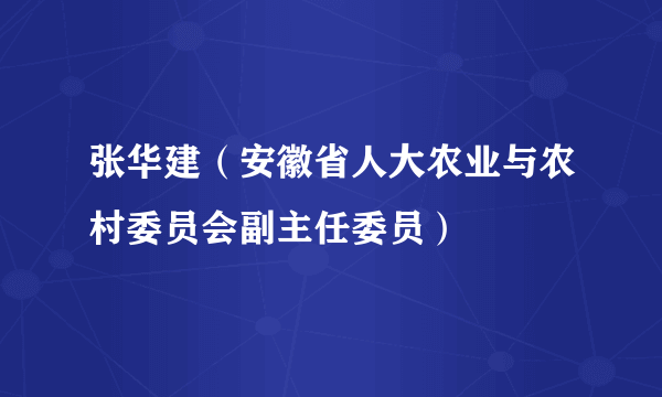 张华建（安徽省人大农业与农村委员会副主任委员）