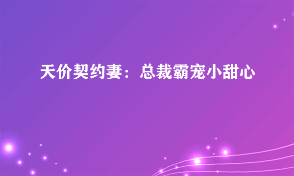 天价契约妻：总裁霸宠小甜心